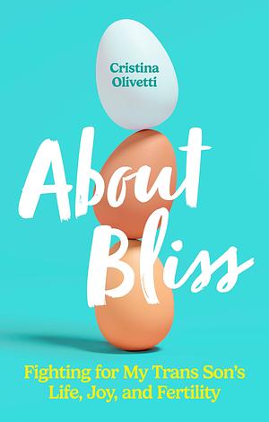About Bliss: Fighting for My Trans Son's Life, Joy, and Fertility by Cristina Olivetti