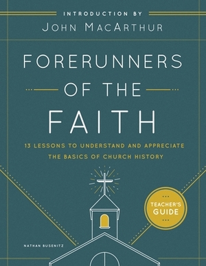 Forerunners of the Faith: Teacher's Guide: 13 Lessons to Understand and Appreciate the Basics of Church History by Nathan Busenitz