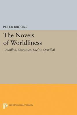 The Novel of Worldliness: Crebillon, Marivaux, Laclos, Stendhal by Peter Brooks