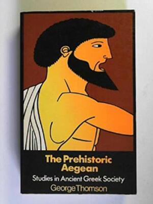 The Prehistoric Aegean: Studies in Ancient Greek Society by George Derwent Thomson