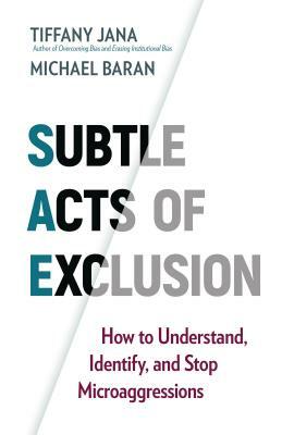 Subtle Acts of Exclusion: How to Understand, Identify, and Stop Microaggressions by Michael Baran, Tiffany Jana