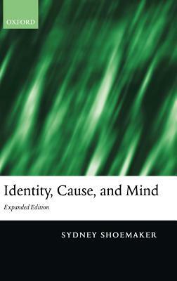 Identity, Cause, and Mind: Philosophical Essays by Sydney Shoemaker