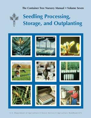 The Container Tree Nursery Manual Volume 7: Seedling Processing, Storage and Outplanting (Agriculture Handbook 674) by Forest Service, United States Department of Agriculture, Thomas D. Landis