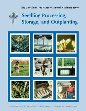 The Container Tree Nursery Manual Volume 7: Seedling Processing, Storage and Outplanting (Agriculture Handbook 674) by Thomas D. Landis, United States Department of Agriculture, Forest Service