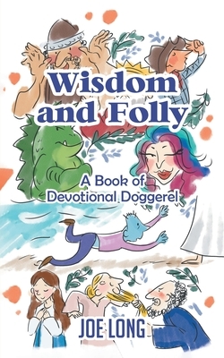 Wisdom and Folly: A Book of Devotional Doggerel by Joe Long