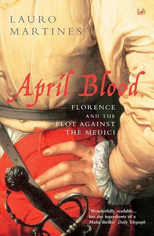 April Blood: Florence and the Plot Against the Medici by Lauro Martines