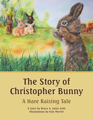 The Story of Christopher Bunny: A Hare Raising Tale by Bruce a. Jones