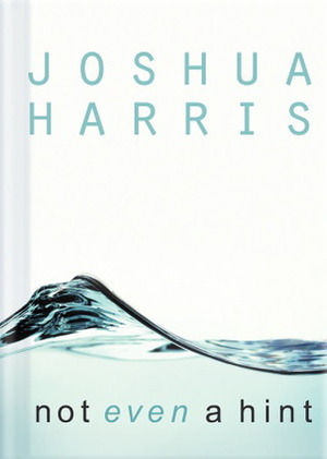Not Even a Hint: Guarding Your Heart Against Lust by Joshua Harris
