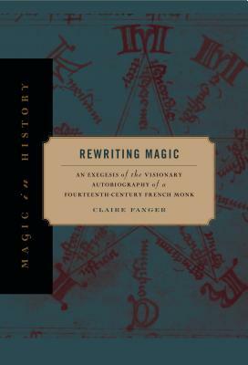 Rewriting Magic: An Exegesis of the Visionary Autobiography of a Fourteenth-Century French Monk by Claire Fanger