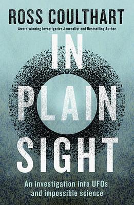 In Plain Sight: A fascinating investigation into UFOs and alien encounters from an award-winning journalist by Ross Coulthart