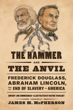 The Hammer and the Anvil: Frederick Douglass, Abraham Lincoln, and the End of Slavery in America by James M. McPherson, Dwight Jon Zimmerman, Wayne Vansant