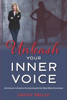 Unleash Your Inner Voice: An Introvert's Guide to Overcoming the Itty-Bitty Shitty Committee by Cathy Reilly