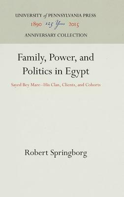 Family, Power, and Politics in Egypt: Sayed Bey Mare--His Clan, Clients, and Cohorts by Robert Springborg