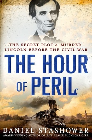 The Hour of Peril: The Secret Plot to Murder Lincoln Before the Civil War by Daniel Stashower