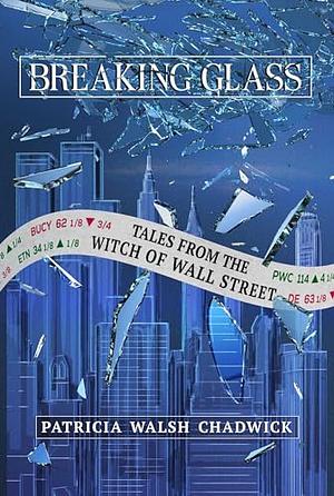 Breaking Glass: Tales from the Witch of Wall Street by Patricia Walsh Chadwick