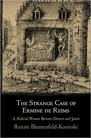 The Strange Case of Ermine de Reims: A Medieval Woman Between Demons and Saints by Renate Blumenfeld-Kosinski