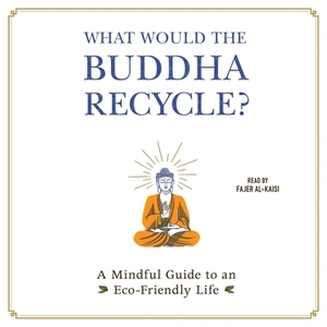 What Would the Buddha Recycle?: A Mindful Guide to an Eco-Friendly Life by Adams Media