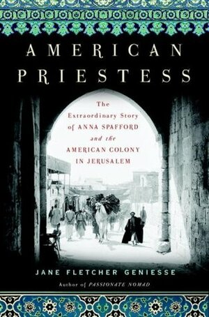 American Priestess: The Extraordinary Story of Anna Spafford and the American Colony in Jerusalem by Jane Fletcher Geniesse