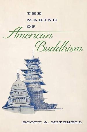 The Making of American Buddhism by Scott A. Mitchell