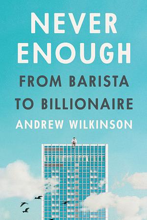 Never Enough: Why You Don't Want to Be a Billionaire by Andrew Wilkinson