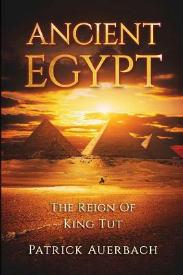 Ancient Egypt: The Reign Of King Tut by Patrick Auerbach