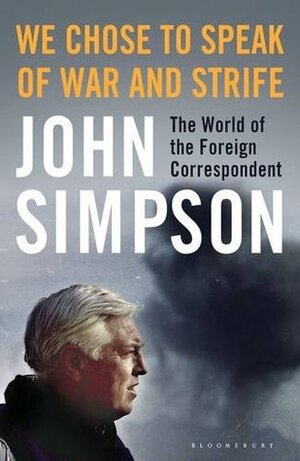 We Chose to Speak of War and Strife: The World of the Foreign Correspondent by John Cody Fidler-Simpson