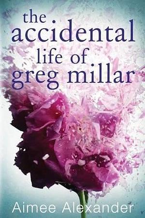 The Accidental Life of Greg Miller by Aimee Alexander