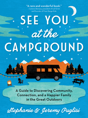 See You at the Campground: A Guide to Discovering Community, Connection, and a Happier Family in the Great Outdoors by Stephanie Puglisi, Jeremy Puglisi