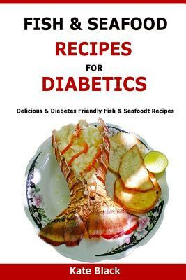 Fish & Seafood Recipes For Diabetics: Delicious & Diabetes Friendly Fish & Seafoodt Recipes by Kate Black