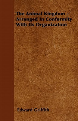 The Animal Kingdom - Arranged In Conformity With Its Organization by Edward Griffith