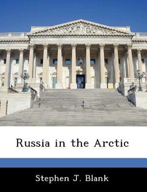 Russia in the Arctic by Stephen J. Blank