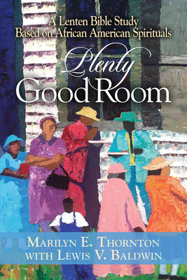 Plenty Good Room: A Lenten Bible Study Based on African American Spirituals by Marilyn E. Thornton