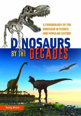 Dinosaurs by the Decades: A Chronology of the Dinosaur in Science and Popular Culture by Randy Moore