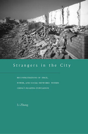 Strangers in the City: Reconfigurations of Space, Power, and Social Networks Within China's Floating Population by Li Zhang