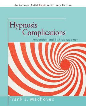 Hypnosis Complications: Prevention and Risk Management by Frank J. MacHovec