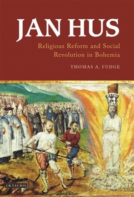 Jan Hus: Religious Reform and Social Revolution in Bohemia by Thomas A. Fudge