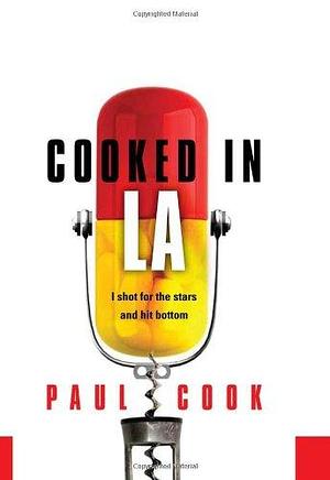 Cooked in LA: I Shot for the Stars and Hit Bottom by Paul Cook