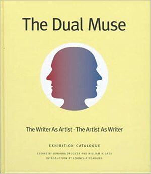 The Dual Muse: The Writer as Artist, the Artist as Writer by William H. Gass, Johanna Drucker