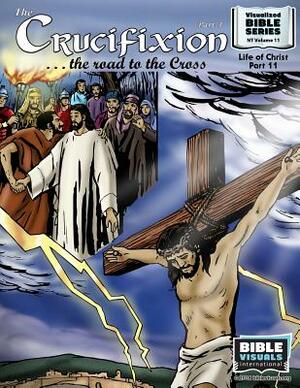 The Crucifixion Part 1: The Road to the Cross: New Testament Volume 11: Life of Christ Part 11 by Ruth B. Greiner, Bible Visuals International