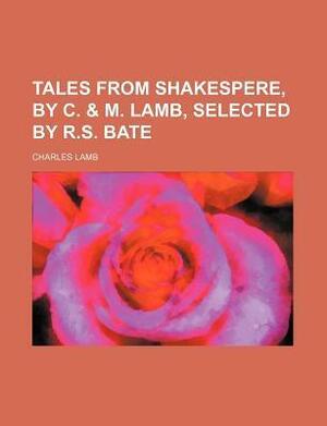 Tales from Shakespeare, by C. & M. Lamb, Selected by R.S. Bate by R.S. Bate, Charles Lamb