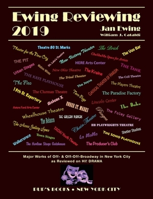 Ewing Reviewing 2019: Major Works Off- and Off-Off-Broadway in New York City by Jan Ewing, William J. Cataldi