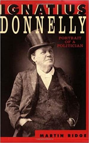 Ignatius Donnelly: The Portrait Of A Politician by Martin Ridge