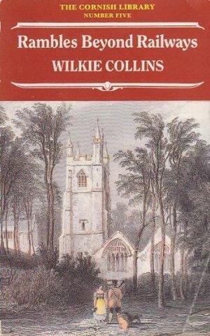 Rambles Beyond Railways: Notes in Cornwall Taken A-foot by Wilkie Collins
