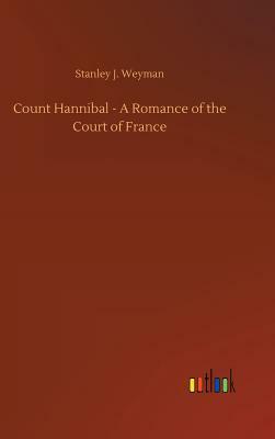 Count Hannibal - A Romance of the Court of France by Stanley J. Weyman