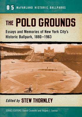 The Polo Grounds: Essays and Memories of New York City's Historic Ballpark, 1880-1963 by 