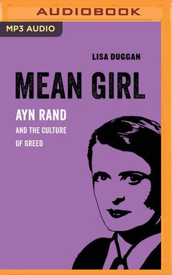 Mean Girl: Ayn Rand and the Culture of Greed by Lisa Duggan