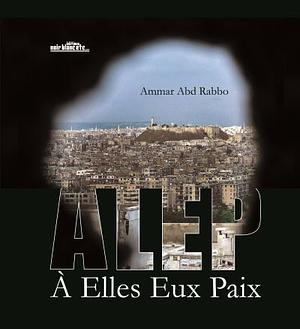 Alep: À Elles Eux Paix by Ammar Abd Rabbo