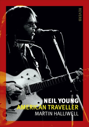 Neil Young: American Traveller by Martin Halliwell