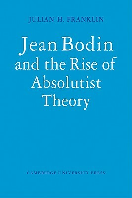 Jean Bodin and the Rise of Absolutist Theory by Franklin Julian H., Julian H. Franklin