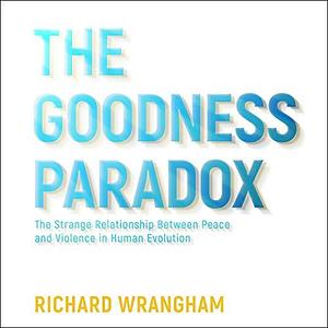 The Goodness Paradox: The Strange Relationship Between Peace and Violence in Human Evolution by Michael Page, Richard W. Wrangham